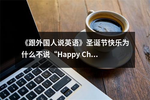 《跟外国人说英语》圣诞节快乐为什么不说“Happy Christmas”呢?