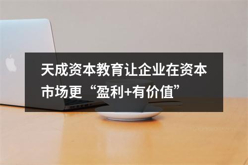 天成资本教育让企业在资本市场更“盈利+有价值”