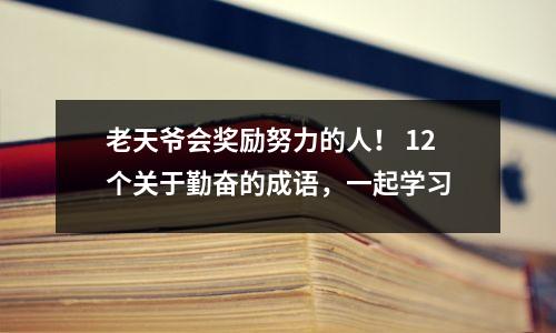 老天爷会奖励努力的人! 12个关于勤奋的成语,一起学习
