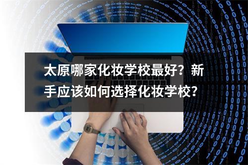 太原哪家化妆学校最好?新手应该如何选择化妆学校?