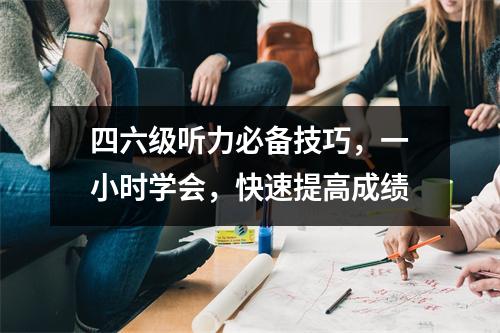 四六级听力必备技巧,一小时学会,快速提高成绩