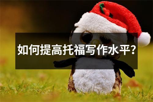 如何提高托福写作水平?