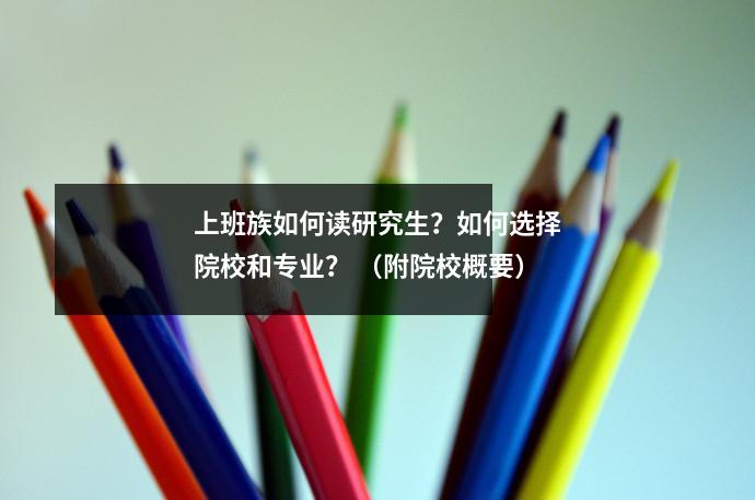 上班族如何读研究生?如何选择院校和专业? (附院校概要)