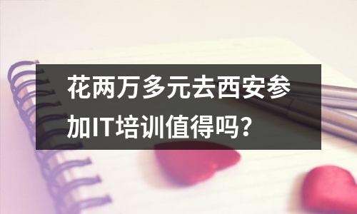 花两万多元去西安参加IT培训值得吗?
