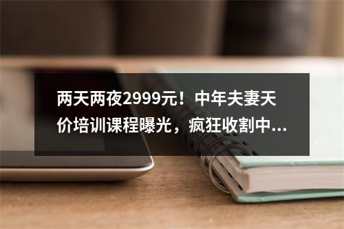 两天两夜2999元!中年夫妻天价培训课程曝光,疯狂收割中年女性