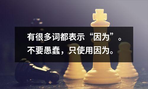 有很多词都表示“因为”。不要愚蠢,只使用因为。