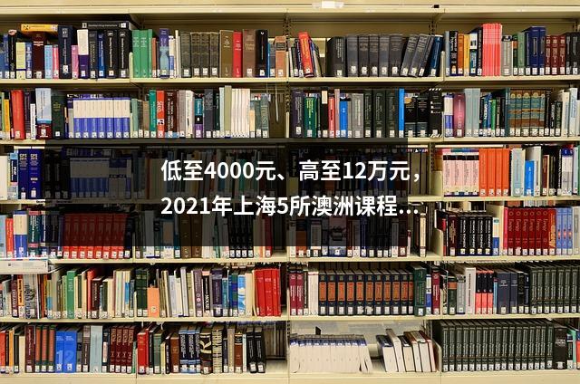 低至4000元、高至12万元,2021年上海5所澳洲课程学校汇总