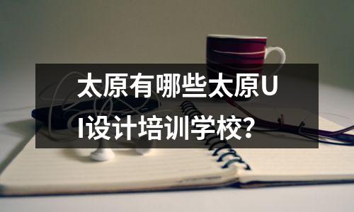 太原有哪些太原UI设计培训学校?