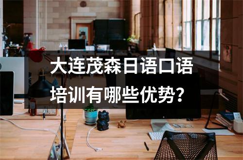 大连茂森日语口语培训有哪些优势？