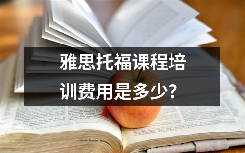 雅思托福课程培训费用是多少?