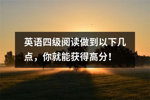 英语四级阅读做到以下几点,你就能获得高分!