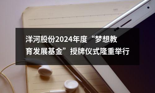 洋河股份2024年度“梦想教育发展基金”授牌仪式隆重举行