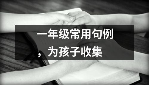 一年级常用句例,为孩子收集