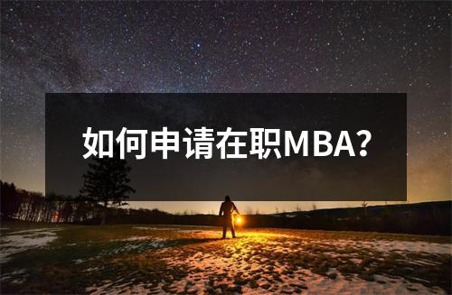 如何申请在职MBA?