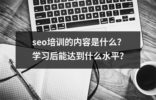 seo培训的内容是什么?学习后能达到什么水平?