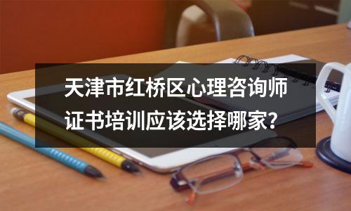 天津市红桥区心理咨询师证书培训应该选择哪家?