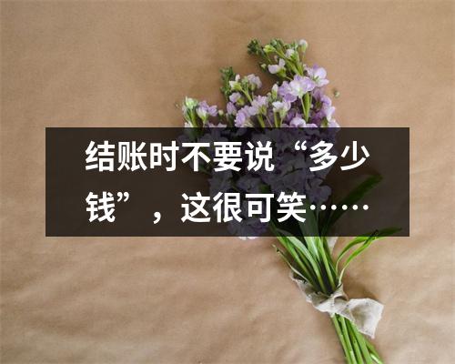 结账时不要说“多少钱”,这很可笑……