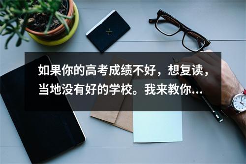 如果你的高考成绩不好,想复读,当地没有好的学校。我来教你如何选择好的高考复读学校。