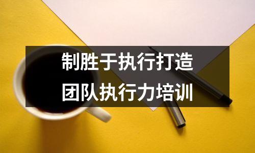 制胜于执行打造团队执行力培训