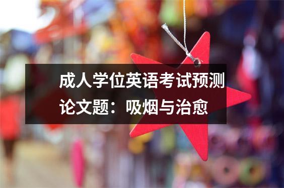 成人学位英语考试预测论文题：吸烟与治愈
