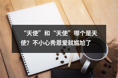 “天使”和“天使”哪个是天使?不小心秀恩爱就尴尬了