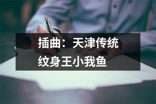 插曲:天津传统纹身王小我鱼