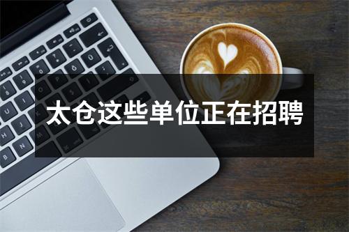 太仓这些单位正在招聘