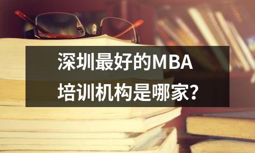 深圳最好的MBA培训机构是哪家?