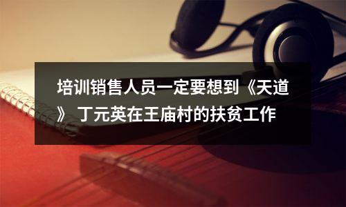 培训销售人员一定要想到《天道》 丁元英在王庙村的扶贫工作