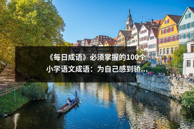 《每日成语》必须掌握的100个小学语文成语:为自己感到骄傲