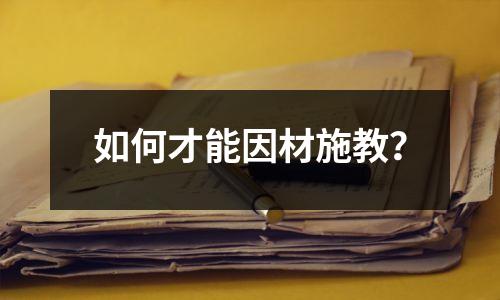 如何才能因材施教?