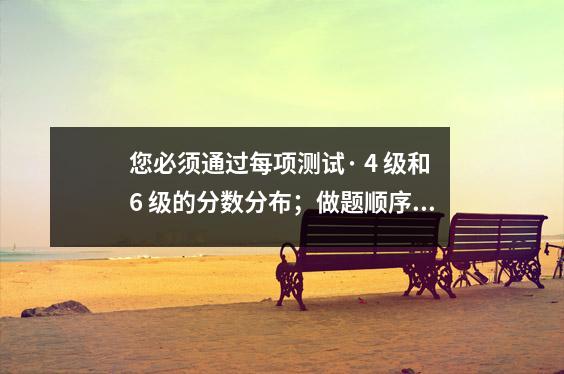您必须通过每项测试· 4 级和6 级的分数分布;做题顺序详解