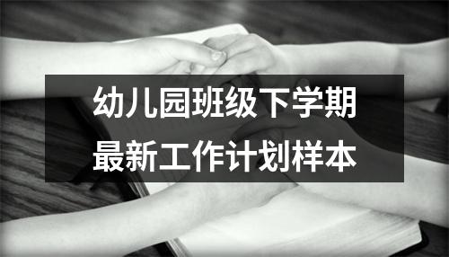幼儿园班级下学期最新工作计划样本