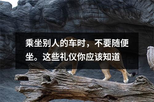 乘坐别人的车时,不要随便坐。这些礼仪你应该知道