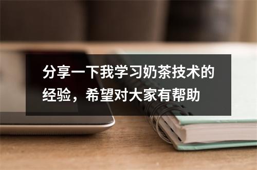 分享一下我学习奶茶技术的经验,希望对大家有帮助