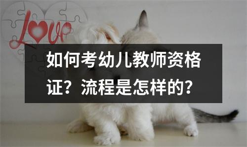 如何考幼儿教师资格证?流程是怎样的?