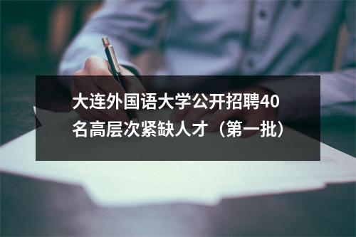 大连外国语大学公开招聘40名高层次紧缺人才(第一批)