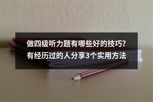 做四级听力题有哪些好的技巧?有经历过的人分享3个实用方法