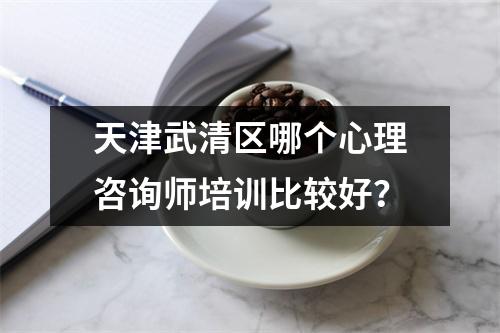 天津武清区哪个心理咨询师培训比较好?