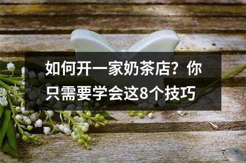 如何开一家奶茶店?你只需要学会这8个技巧