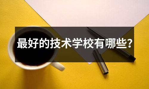 最好的技术学校有哪些?