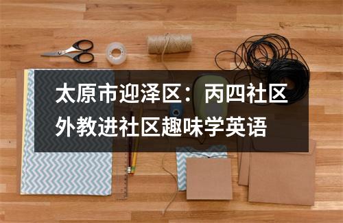 太原市迎泽区:丙四社区外教进社区趣味学英语