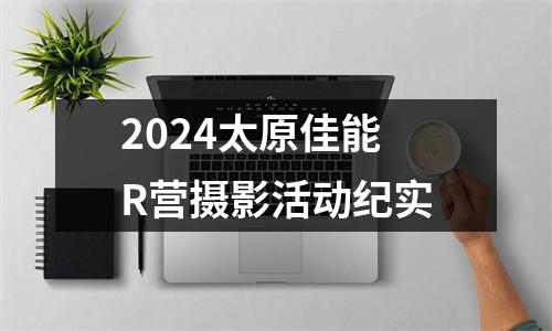 2024太原佳能R营摄影活动纪实