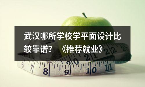 武汉哪所学校学平面设计比较靠谱? 《推荐就业》