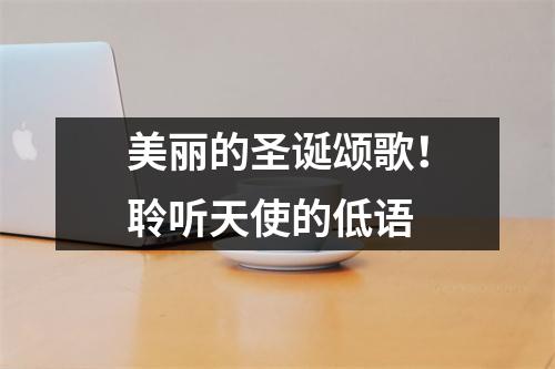 美丽的圣诞颂歌!聆听天使的低语