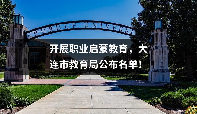开展职业启蒙教育,大连市教育局公布名单!