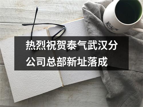 热烈祝贺泰气武汉分公司总部新址落成