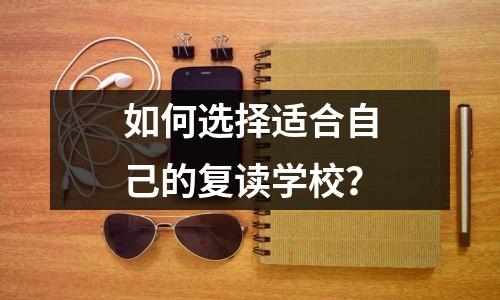 如何选择适合自己的复读学校?
