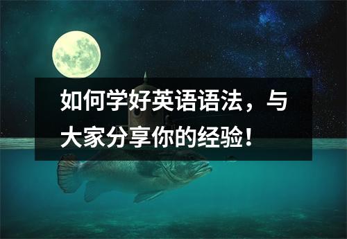 如何学好英语语法,与大家分享你的经验!
