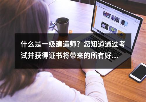 什么是一级建造师?您知道通过考试并获得证书将带来的所有好处吗?